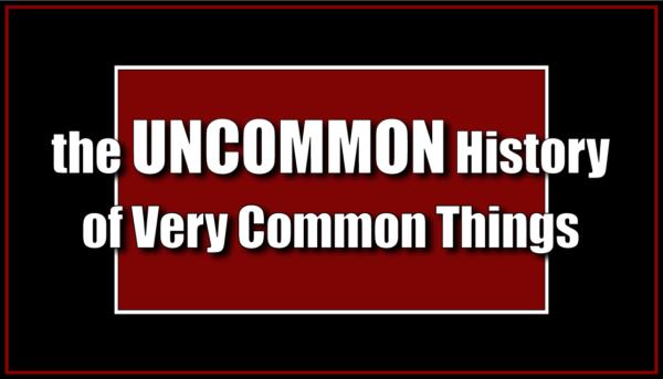 The Uncommon History of Very Common Things