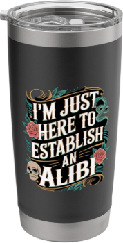 I'm Just Here To Establish An Alibi tumbler